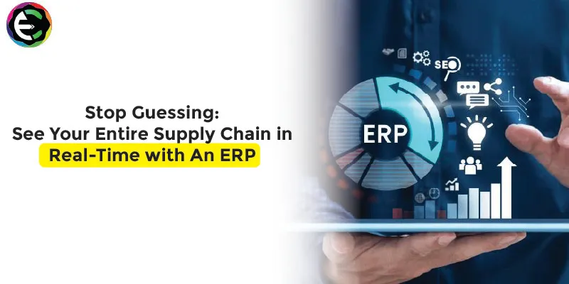 Stop Guessing: See Your Entire Supply Chain in Real-Time with An ERP